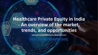 Healthcare Private Equity in India
- An overview of the market,
trends, and opportunities
https://quadriacapital.com/
 