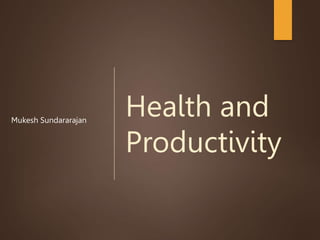 Health and
Productivity
Mukesh Sundararajan
 