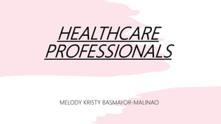 HEALTHCARE
PROFESSIONALS
MELODY KRISTY BASMAYOR-MALINAO
 