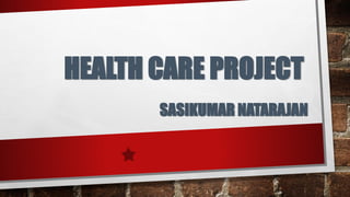 HEALTH CARE PROJECT
SASIKUMAR NATARAJAN
 