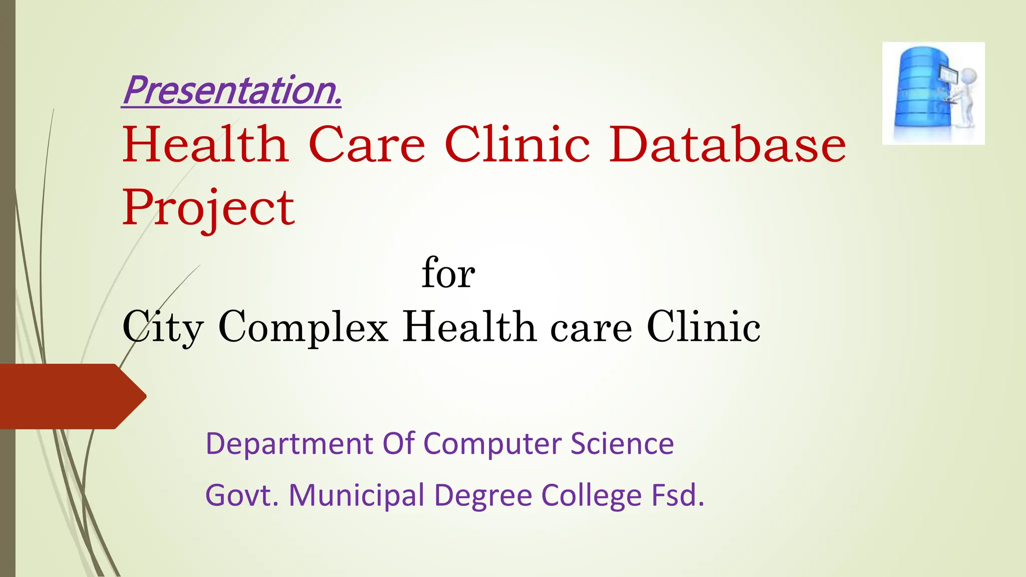 Presentation.
Health Care Clinic Database
Project
for
City Complex Health care Clinic
Department Of Computer Science
Govt. Municipal Degree College Fsd.
 