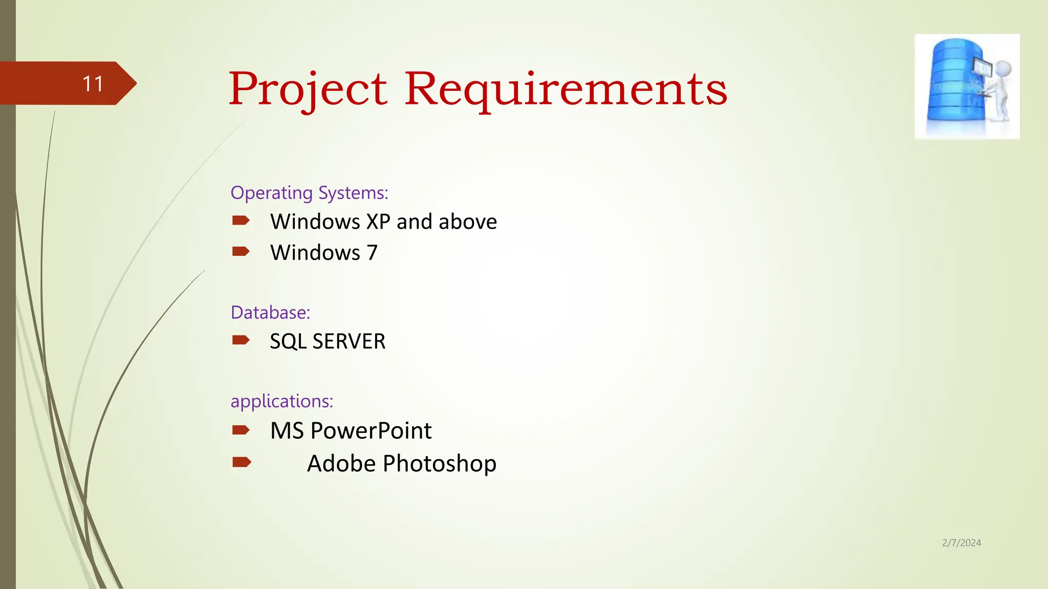 Operating Systems:
 Windows XP and above
 Windows 7
Database:
 SQL SERVER
applications:
 MS PowerPoint
 Adobe Photoshop
2/7/2024
11
Project Requirements
 