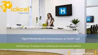 www.pickcel.com
ickcelEngage Visually
Transform your TV displays into a marketing and communication platform
Digital Marketing and communication at Health Care
 