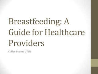 Breastfeeding: A
Guide for Healthcare
Providers
Coffee Bourne UTSN
 