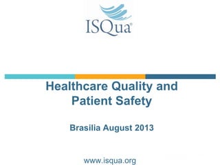 Healthcare Quality and
Patient Safety
Brasilia August 2013
www.isqua.org
 