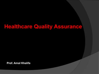Healthcare Quality Assurance
Prof. Amal Khalifa
 