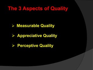 The 3 Aspects of Quality
 Measurable Quality
 Appreciative Quality
 Perceptive Quality
 