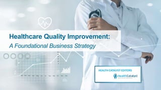 Healthcare Quality Improvement:
A Foundational Business Strategy
HEALTH CATALYST EDITORS
 