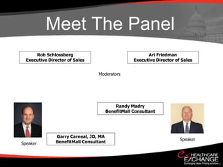 Meet The Panel
      Rob Schlossberg           Meet the Panel        Ari Friedman
  Executive Director of Sales                   Executive Director of Sales


                                 Moderators




                                        Randy Madry
                                    BenefitMall Consultant




               Garry Carneal, JD, MA
                                                                     Speaker
Speaker        BenefitMall Consultant
 