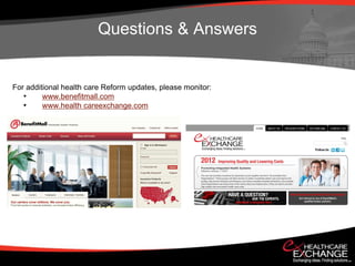 Questions & Answers


For additional health care Reform updates, please monitor:
   •     www.benefitmall.com
   •     www.health careexchange.com
 