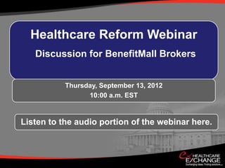 Healthcare Reform Webinar
   Discussion for BenefitMall Brokers


           Thursday, September 13, 2012
                 10:00 a.m. EST



Listen to the audio portion of the webinar here.
 