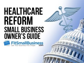 Healthcare
Reform
Small Business
Owner’s Guide
 