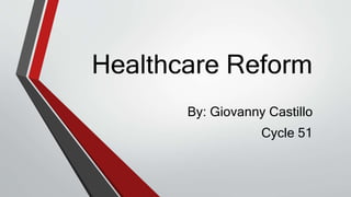 Healthcare Reform
By: Giovanny Castillo
Cycle 51
 