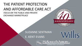 THE PATIENT PROTECTION
AND AFFORDABLE CARE ACT
FOCUS ON THE PUBLIC AND PRIVATE
EXCHANGE MARKETPLACE
SUZANNE SENTMAN
E. KENT EVANS
 