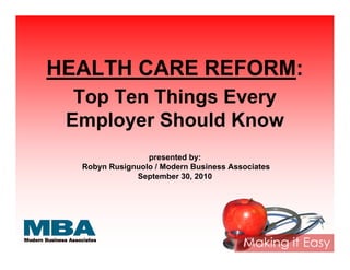 HEALTH CARE REFORM:
  Top Ten Things Every
 Employer Should Know
                 presented by:
  Robyn Rusignuolo / Modern Business Associates
              September 30, 2010
 