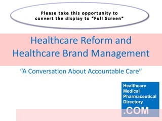 Healthcare Reform and
Healthcare Brand Management
 “A Conversation About Accountable Care”
                                 Healthcare
                                 Medical
                                 Pharmaceutical
                                 Directory

                                 .COM
 