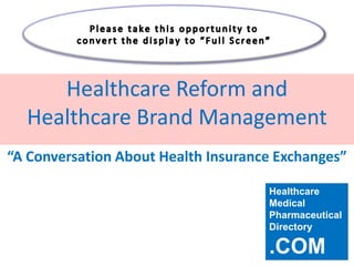Healthcare Reform and
  Healthcare Brand Management
“A Conversation About Health Insurance Exchanges”

                                     Healthcare
                                     Medical
                                     Pharmaceutical
                                     Directory

                                     .COM
 