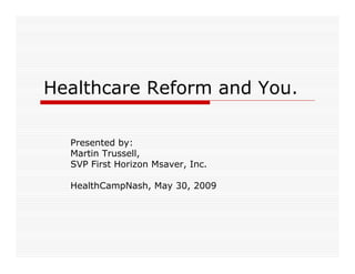 Healthcare Reform and You.

  Presented by:
  Martin Trussell,
  SVP First Horizon Msaver, Inc.

  HealthCampNash, May 30, 2009
 