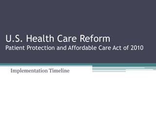 U.S. Health Care Reform
Patient Protection and Affordable Care Act of 2010


 Implementation Timeline
 