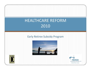 HEALTHCARE REFORM
       2010

 Early Retiree Subsidy Program
 