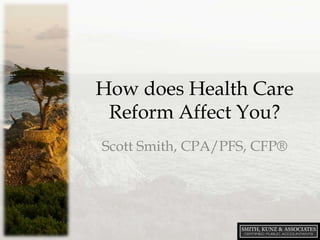 How does Health Care
Reform Affect You?
Scott Smith, CPA/PFS, CFP®

 
