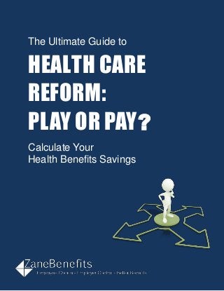 The Ultimate Guide to
HEALTH CARE
REFORM:
PLAY OR PAY?
Calculate Your
Health Benefits Savings
 