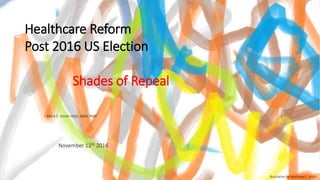 Mark C. Smith HMS, MBA, PMP
November 12th 2016
Healthcare Reform
Post 2016 US Election
Shades of Repeal
Illustration by Matthew E. Smith
 