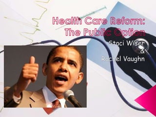 Health Care Reform:The Public Option Staci Wiser & Rachel Vaughn 