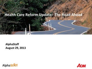Health Care Reform Update: The Road Ahead
AlphaStaff
August 29, 2013
 