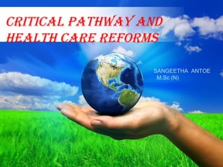 CRITICAL PATHWAY AND
HEALTH CARE REFORMS
SANGEETHA ANTOE
M.Sc (N)

Page 1

 