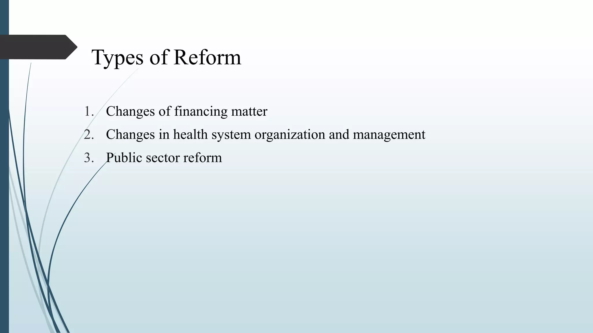 Types of Reform
1. Changes of financing matter
2. Changes in health system organization and management
3. Public sector reform
 
