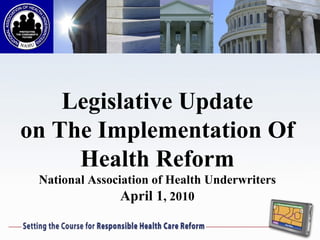 Legislative Update on The Implementation Of Health Reform National Association of Health Underwriters April 1 , 2010 