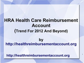 HRA Health Care Reimbursement
            Account
   (Trend For 2012 And Beyond)
                   by
http://healthreimbursementaccount.org

                                        1
http://healthreimbursementaccount.org
 