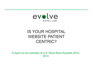 IS YOUR HOSPITAL WEBSITE
PATIENT CENTRIC?
A report on the websites of U.S. News Best Hospitals 2013-2014
 