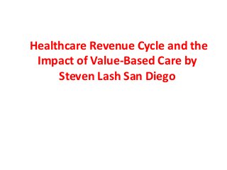 Healthcare Revenue Cycle and the
Impact of Value-Based Care by
Steven Lash San Diego
 
