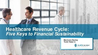 Healthcare Revenue Cycle:
Five Keys to Financial Sustainability
Marlowe Dazley
Todd Halprin
 