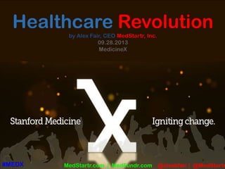 Healthcare Revolution
by Alex Fair, CEO MedStartr, Inc.
09.28.2013
MedicineX
MedStartr.com | MedFundr.com @alexbfair | @MedStartr#MEDX
 