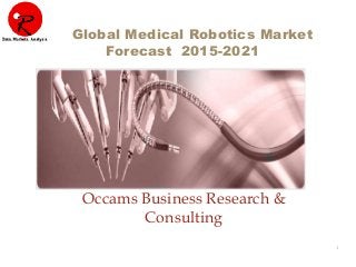 1
Occams Business Research &
Consulting
Global Medical Robotics Market
Forecast 2015-2021
 