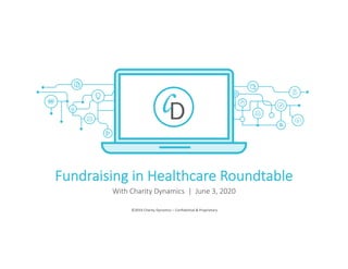 ©2019 Charity Dynamics – Confidential & Proprietary
Fundraising in Healthcare Roundtable
With Charity Dynamics | June 3, 2020
 