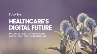 HEALTHCARE’S 
DIGITAL FUTURE
FUTURICE’S POINT OF VIEW ON THE
DIGITAL EVOLUTION OF HEALTHCARE
 
