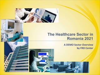 The Healthcare Sector in
Romania 2021
A DEMO Sector Overview
by FRD Center
 