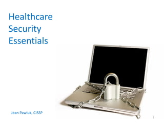 Healthcare
Security
Essentials




Jean Pawluk, CISSP
                     1
 