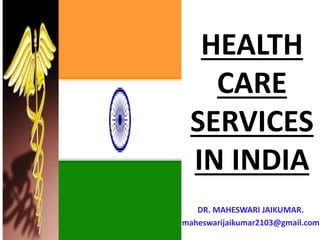 HEALTH
CARE
SERVICES
IN INDIA
DR. MAHESWARI JAIKUMAR.
maheswarijaikumar2103@gmail.com
 