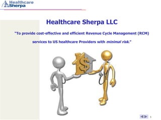 Healthcare Sherpa LLC
“To provide cost-effective and efficient Revenue Cycle Management (RCM)

         services to US healthcare Providers with minimal risk.”




                                                                          1
 