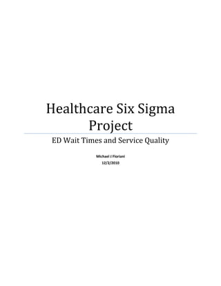 Healthcare Six Sigma
Project
ED Wait Times and Service Quality
Michael J Floriani
12/2/2010

 