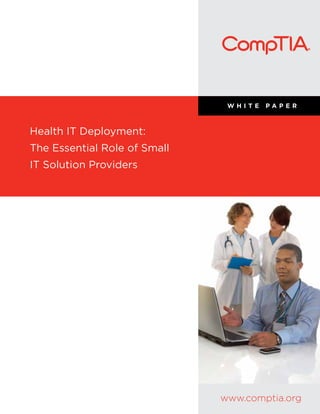 WHITE   PAPER



Health IT Deployment:
The Essential Role of Small
IT Solution Providers




                              www.comptia.org
 