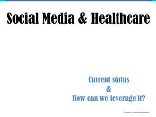 Social Media & Healthcare



               Current status
                     &
           How can we leverage it?
                           Observe ȸ Naresh Narendran
 