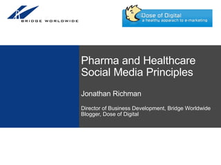 Pharma and Healthcare Social Media PrinciplesJonathan RichmanDirector of Business Development, Bridge WorldwideBlogger, Dose of Digital 