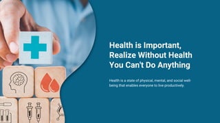 Health is Important,
Realize Without Health
You Can't Do Anything
Health is a state of physical, mental, and social well-
being that enables everyone to live productively.
 