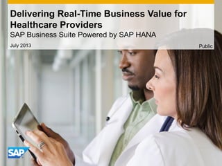 Delivering Real-Time Business Value for
Healthcare Providers
SAP Business Suite Powered by SAP HANA
July 2013 Public
 